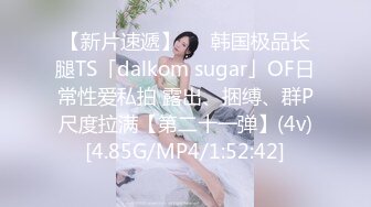 【新片速遞】   ✨韩国极品长腿TS「dalkom sugar」OF日常性爱私拍 露出、捆缚、群P尺度拉满【第二十一弹】(4v)[4.85G/MP4/1:52:42]