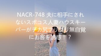 NACR-748 夫に相手にされないスポコス人妻ハウスキーパーがデカ尻フリフリ無自覚にお客を誘惑！？