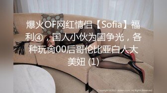 爆火OF网红情侣【Sofia】福利④，国人小伙为国争光，各种玩肏00后哥伦比亚白人大美妞 (1)