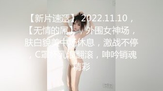 【新片速遞】 2022.11.10，【无情的屌】，外围女神场，肤白貌美中场休息，激战不停，C罩杯乳浪翻滚，呻吟销魂精彩