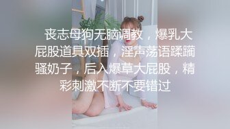   丧志母狗无脑调教，爆乳大屁股道具双插，淫声荡语蹂躏骚奶子，后入爆草大屁股，精彩刺激不断不要错过