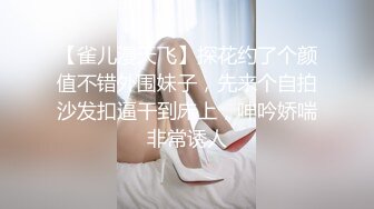 【雀儿漫天飞】探花约了个颜值不错外围妹子，先来个自拍沙发扣逼干到床上，呻吟娇喘非常诱人