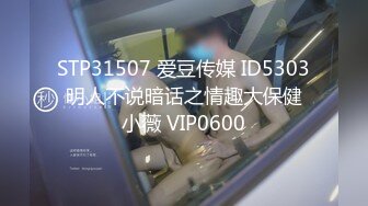 STP31507 爱豆传媒 ID5303 明人不说暗话之情趣大保健 小薇 VIP0600