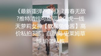 《最新重弹?福利》?青春无敌?推特清纯可甜可盐白虎一线天萝莉女神【软萌兔兔酱】高价私拍3部，嘉然狗 史莱姆草神 瑜伽私教