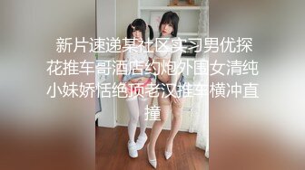  新片速递某社区实习男优探花推车哥酒店约炮外围女清纯小妹娇恬绝顶老汉推车横冲直撞