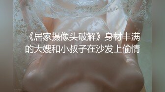 《居家摄像头破解》身材丰满的大嫂和小叔子在沙发上偷情