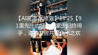 【AI高清2K修复】11.25【91雷先生约妹】良家少妇终得手，酒店开房共享鱼水之欢