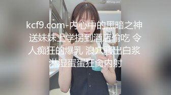 kcf9.com-内心中的黑暗之神 送妹妹上学拐到酒店偷吃 令人痴狂的爆乳 浪穴骚出白浆 淋湿蛋蛋狂肏内射