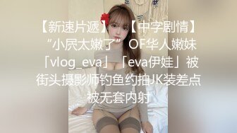 【新速片遞】 ✨【中字剧情】“小屄太嫩了”OF华人嫩妹「vlog_eva」「eva伊娃」被街头摄影师钓鱼约拍JK装差点被无套内射