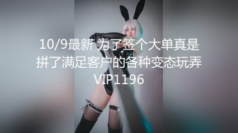 10/9最新 为了签个大单真是拼了满足客户的各种变态玩弄VIP1196