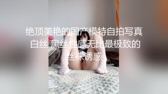 绝顶美艳的国产模特自拍写真 白丝 黑丝性感无比最极致的丝袜诱惑