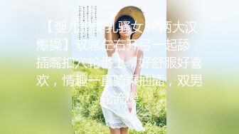 【婴儿肥美乳骚女3P两大汉爆操】双屌左右开弓一起舔，插嘴扣穴轮番上，好舒服好喜欢，情趣一直骑乘抽插，双男轮流操