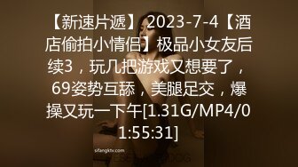 【新速片遞】 2023-7-4【酒店偷拍小情侣】极品小女友后续3，玩几把游戏又想要了，69姿势互舔，美腿足交，爆操又玩一下午[1.31G/MP4/01:55:31]