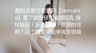 露脸反差可爱萝莉『remukira』看了就想侵犯童颜巨乳 身材极品！反差甜妹，谁顶的住啊！这小翘臀操起来肯定很爽 (4)