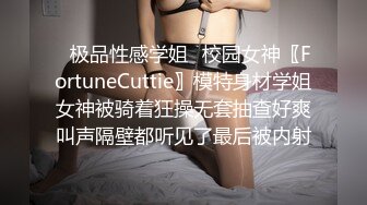 ✿极品性感学姐✿校园女神〖FortuneCuttie〗模特身材学姐女神被骑着狂操无套抽查好爽叫声隔壁都听见了最后被内射