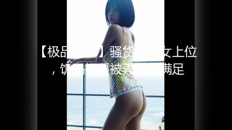 【极品泄密】骚货吃鸡女上位，饥渴操逼被弄的很满足