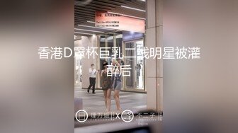 香港D罩杯巨乳二线明星被灌醉后