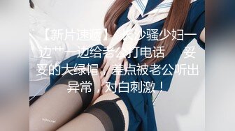 【新片速遞】  长沙骚少妇一边艹一边给老公打电话❤️妥妥的大绿帽，差点被老公听出异常，对白刺激！