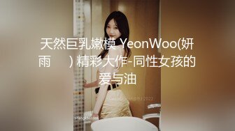 天然巨乳嫩模 YeonWoo(妍雨연우) 精彩大作-同性女孩的爱与油