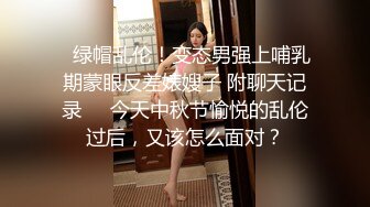 ✅绿帽乱伦！变态男强上哺乳期蒙眼反差婊嫂子 附聊天记录❤️今天中秋节愉悦的乱伦过后，又该怎么面对？