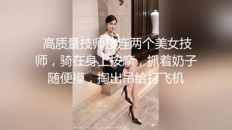  高质量技师接连两个美女技师，骑在身上按摩，抓着奶子随便摸，掏出吊给打飞机