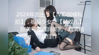 2024年流出，【JVID国模私拍】，极品少女，【韩双儿】，甜美可爱圆润美乳，超清画质佳作