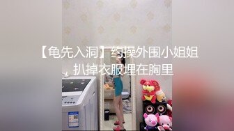 【龟先入洞】约操外围小姐姐，扒掉衣服埋在胸里