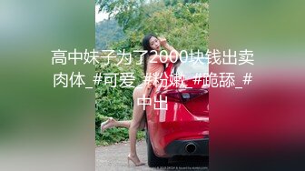 高中妹子为了2000块钱出卖肉体_#可爱_#粉嫩_#跪舔_#中出