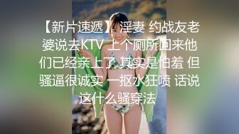 【新片速遞】 淫妻 约战友老婆说去KTV 上个厕所回来他们已经亲上了 其实是怕羞 但骚逼很诚实 一抠水狂喷 话说这什么骚穿法 