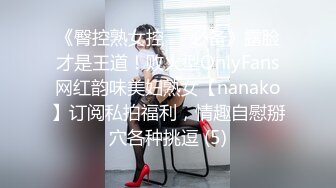 《臀控熟女控☀️必备》露脸才是王道！败火型OnlyFans网红韵味美妇熟女【nanako】订阅私拍福利，情趣自慰掰穴各种挑逗 (5)