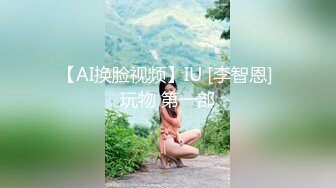 【AI换脸视频】IU [李智恩] 玩物 第一部