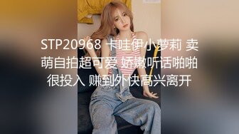 STP20968 卡哇伊小萝莉 卖萌自拍超可爱 娇嫩听话啪啪很投入 赚到外快高兴离开