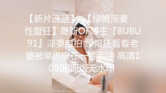 【新片速遞】  【绿帽淫妻❤️性爱狂】最新OF博主『BUBU91』淫妻自拍 绿帽狂看着老婆被单男操在一旁手冲 高清1080P原版无水印 