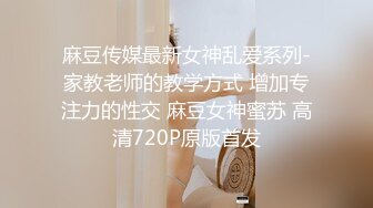 麻豆传媒最新女神乱爱系列-家教老师的教学方式 增加专注力的性交 麻豆女神蜜苏 高清720P原版首发