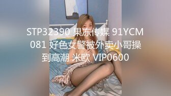 STP32390 果冻传媒 91YCM081 好色女警被外卖小哥操到高潮 米欧 VIP0600