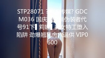 STP28071 ?果冻传媒? GDCM036 国庆档特辑伪装者代号91下▌莉娜▌美女特工堕入陷阱 劲爆翘乳肏穴逼供 VIP0600