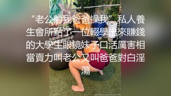 “老公射我爸爸操我”私人養生會所點了一位輟學出來賺錢的大學生眼鏡妹子口活厲害相當賣力叫老公又叫爸爸對白淫蕩