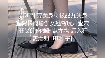 [2DF2] 完美身材极品九头身蜜臀长腿瑜伽女翘臀玩弄蜜穴 正义的肉棒制裁尤物 后入狂轰爆射 [BT种子]