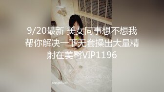 9/20最新 美女同事想不想我帮你解决一下无套操出大量精射在美臀VIP1196