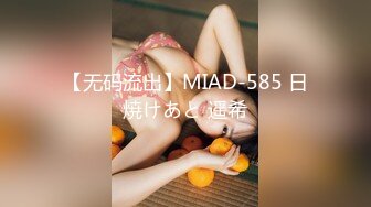 【无码流出】MIAD-585 日焼けあと 遥希