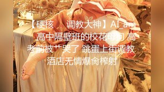 【硬核❤️调教大神】AI_am✨ 高中隔壁班的校花母狗 高考前被艹哭了 跳蛋上街调教 酒店无情爆肏榨射