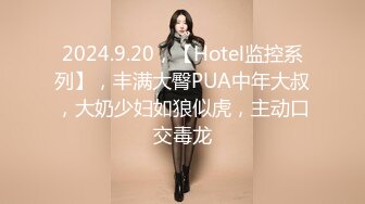 2024.9.20，【Hotel监控系列】，丰满大臀PUA中年大叔，大奶少妇如狼似虎，主动口交毒龙