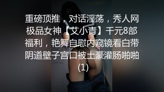 重磅顶推，对话淫荡，秀人网极品女神【艾小青】千元8部福利，艳舞自慰内窥镜看白带阴道壁子宫口被土豪灌肠啪啪 (1)