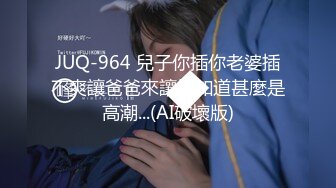 JUQ-964 兒子你插你老婆插不爽讓爸爸來讓她知道甚麼是高潮...(AI破壞版)