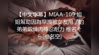 【中文字幕】MIAA-109 姐姐幫助因為早洩被女友甩了的弟弟鍛煉肉棒忍耐力 椎名そら(椎名空)