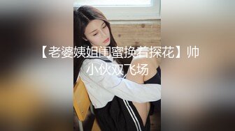 【老婆姨姐闺蜜换着探花】帅小伙双飞场