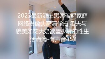 2023最新流出黑客破解家庭网络摄像头高清偷拍 老夫与貌美如花大奶欲望少妻的性生活点滴-有声音 (5)