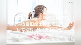 《云盘被盗㊙️泄密》浙大清纯可爱正点学妹与热恋男友啪啪露脸自拍流出典型表里不一反差婊身材超好口活牛逼