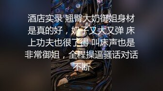 酒店实录 翘臀大奶御姐身材是真的好，奶子又大又弹 床上功夫也很了得 叫床声也是非常御姐，全程操逼骚话对话不断