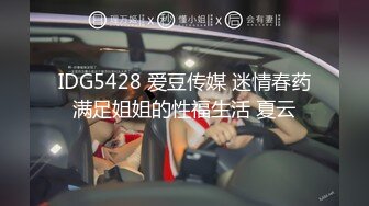 IDG5428 爱豆传媒 迷情春药满足姐姐的性福生活 夏云